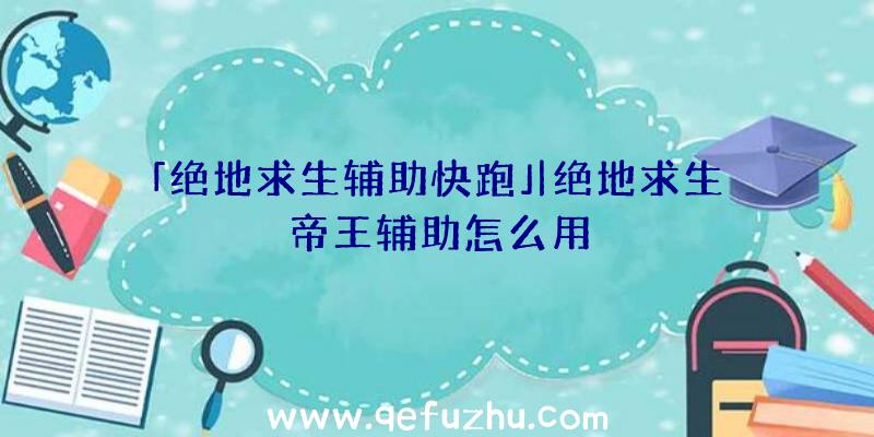 「绝地求生辅助快跑」|绝地求生帝王辅助怎么用